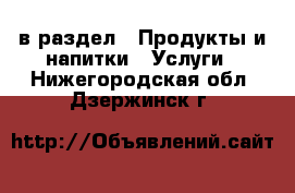  в раздел : Продукты и напитки » Услуги . Нижегородская обл.,Дзержинск г.